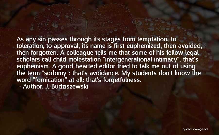 J. Budziszewski Quotes: As Any Sin Passes Through Its Stages From Temptation, To Toleration, To Approval, Its Name Is First Euphemized, Then Avoided,
