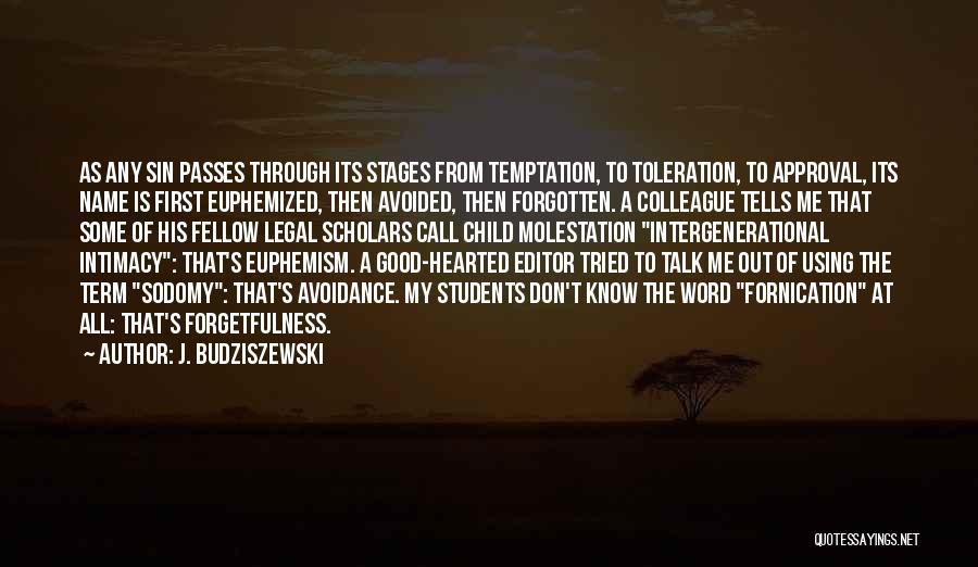 J. Budziszewski Quotes: As Any Sin Passes Through Its Stages From Temptation, To Toleration, To Approval, Its Name Is First Euphemized, Then Avoided,