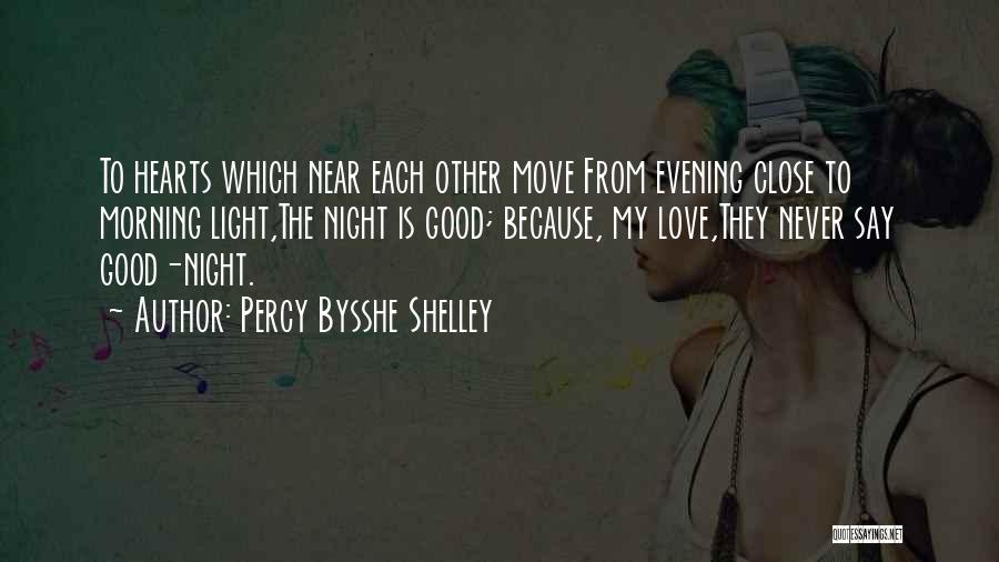 Percy Bysshe Shelley Quotes: To Hearts Which Near Each Other Move From Evening Close To Morning Light,the Night Is Good; Because, My Love,they Never