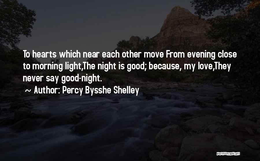 Percy Bysshe Shelley Quotes: To Hearts Which Near Each Other Move From Evening Close To Morning Light,the Night Is Good; Because, My Love,they Never