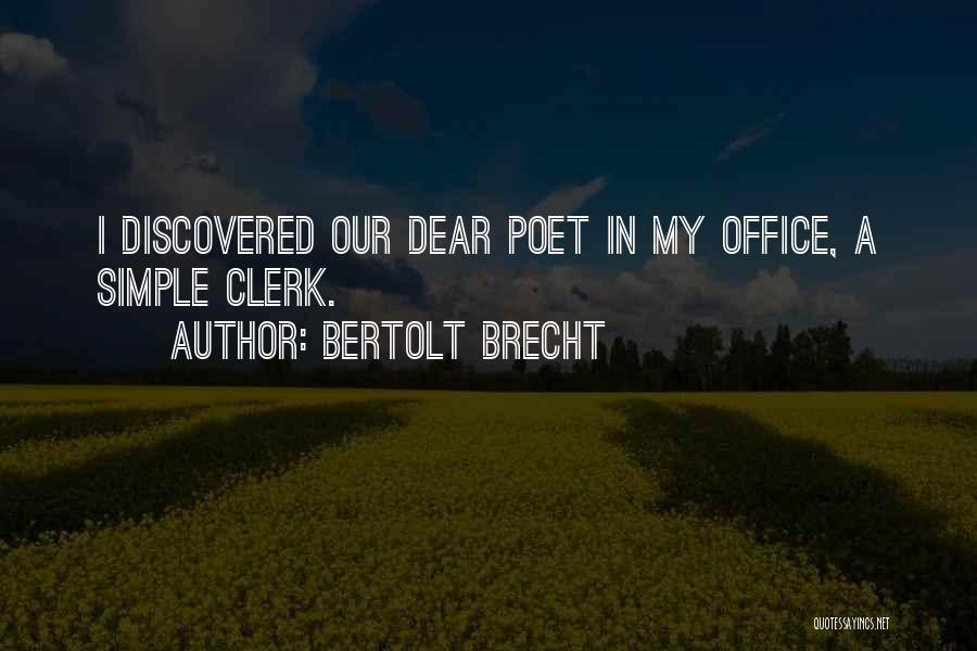 Bertolt Brecht Quotes: I Discovered Our Dear Poet In My Office, A Simple Clerk.