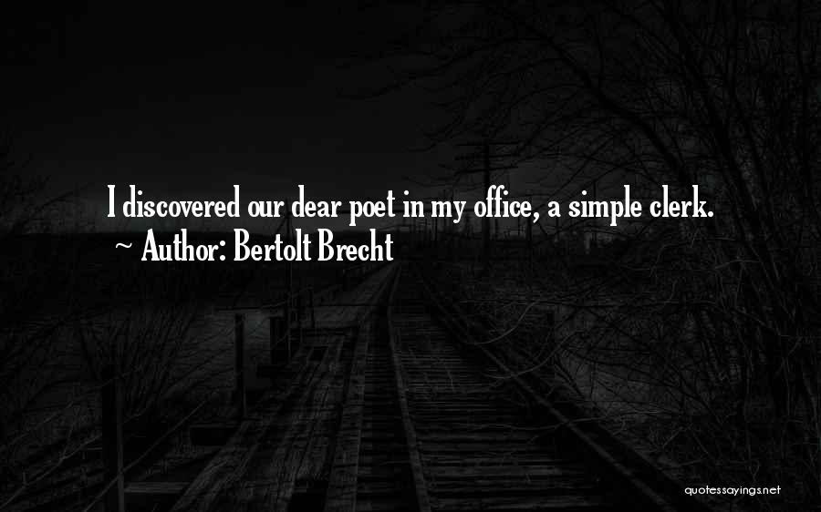 Bertolt Brecht Quotes: I Discovered Our Dear Poet In My Office, A Simple Clerk.