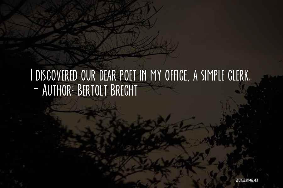 Bertolt Brecht Quotes: I Discovered Our Dear Poet In My Office, A Simple Clerk.