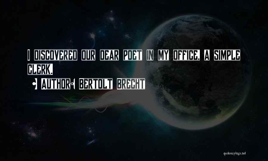 Bertolt Brecht Quotes: I Discovered Our Dear Poet In My Office, A Simple Clerk.