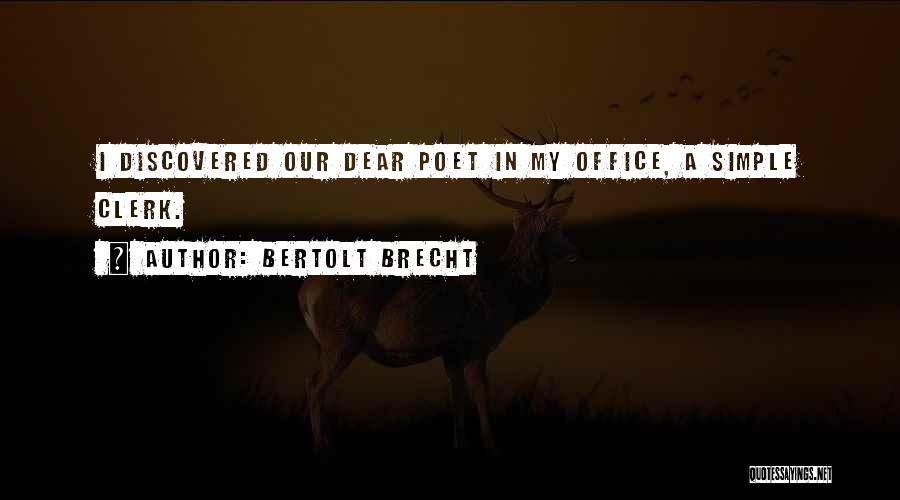 Bertolt Brecht Quotes: I Discovered Our Dear Poet In My Office, A Simple Clerk.