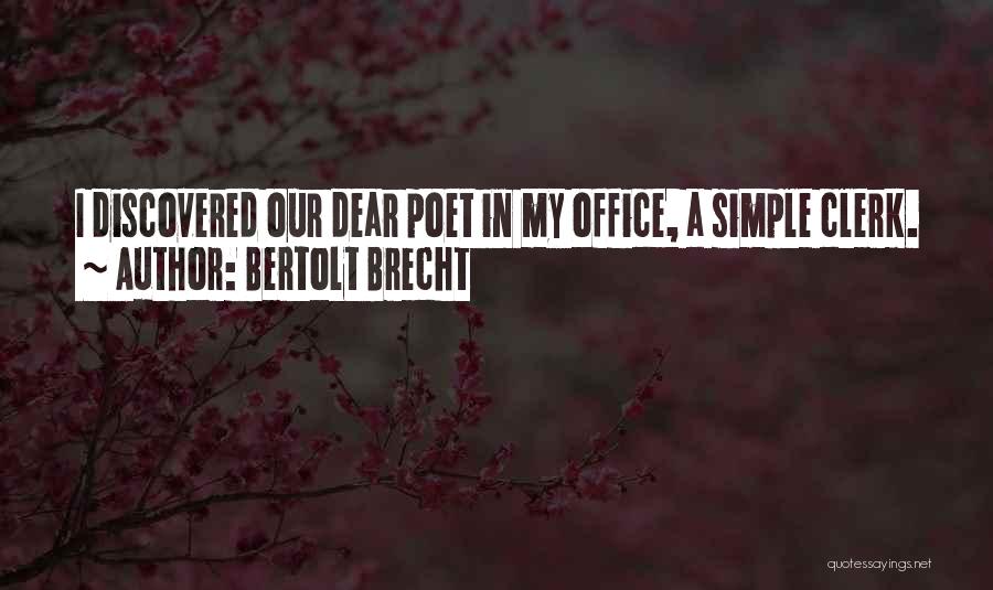 Bertolt Brecht Quotes: I Discovered Our Dear Poet In My Office, A Simple Clerk.