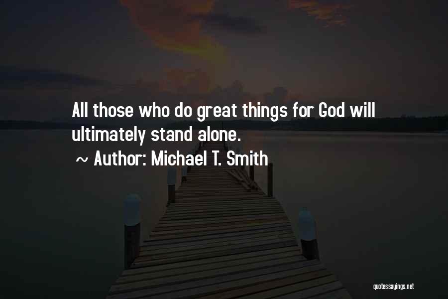Michael T. Smith Quotes: All Those Who Do Great Things For God Will Ultimately Stand Alone.