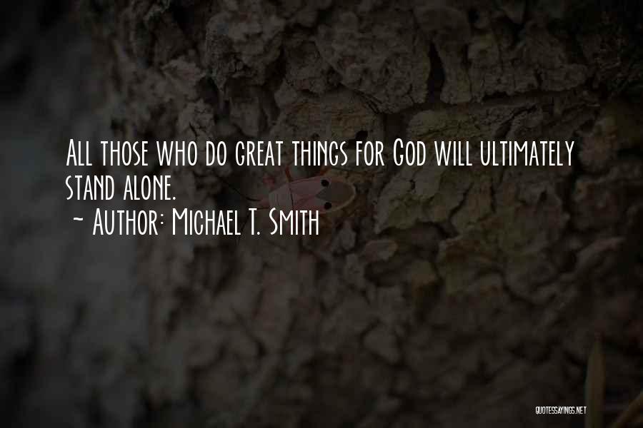 Michael T. Smith Quotes: All Those Who Do Great Things For God Will Ultimately Stand Alone.
