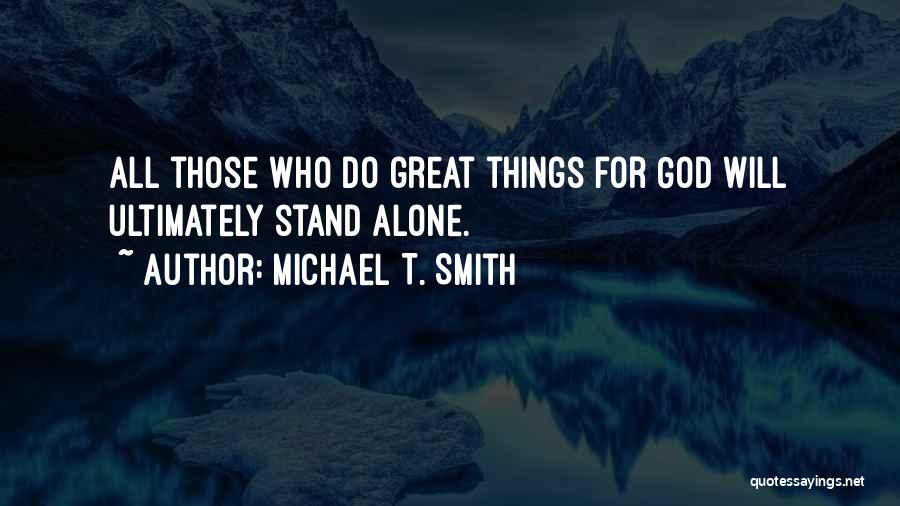 Michael T. Smith Quotes: All Those Who Do Great Things For God Will Ultimately Stand Alone.