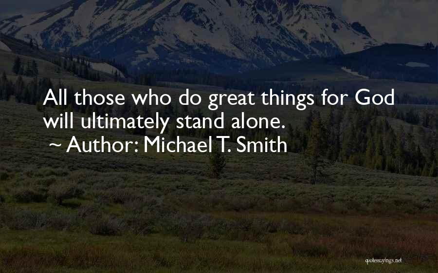 Michael T. Smith Quotes: All Those Who Do Great Things For God Will Ultimately Stand Alone.
