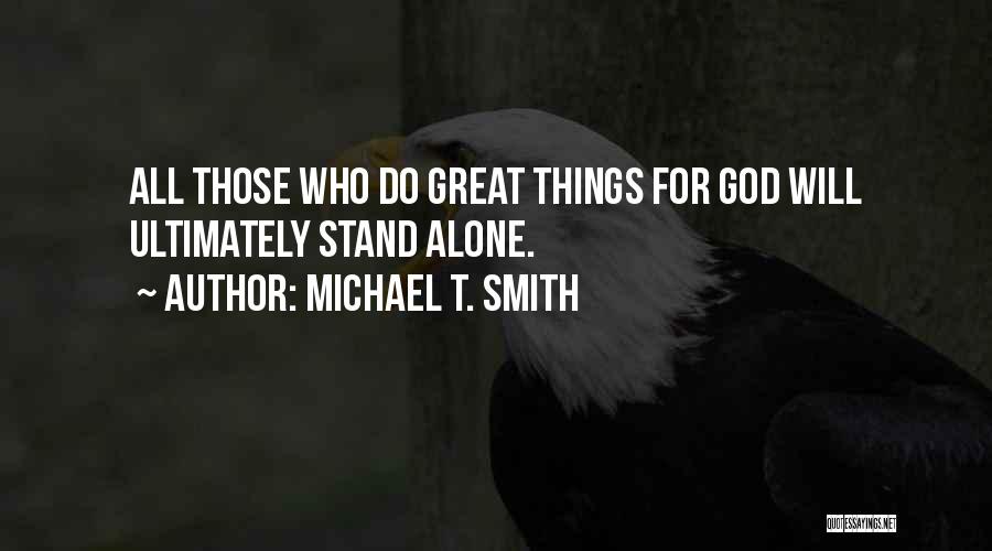 Michael T. Smith Quotes: All Those Who Do Great Things For God Will Ultimately Stand Alone.