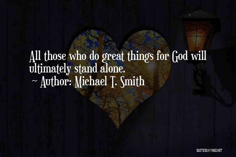 Michael T. Smith Quotes: All Those Who Do Great Things For God Will Ultimately Stand Alone.