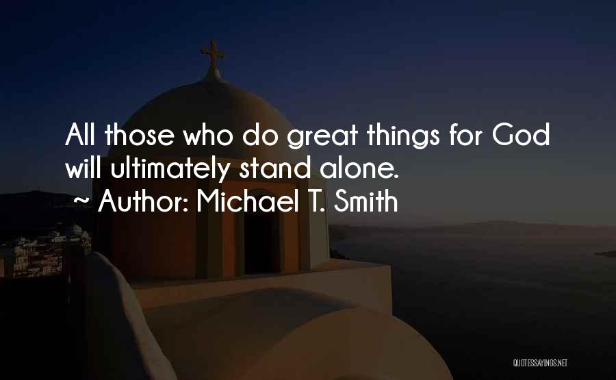 Michael T. Smith Quotes: All Those Who Do Great Things For God Will Ultimately Stand Alone.