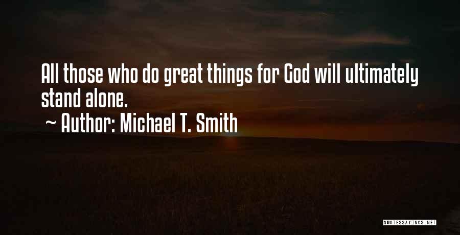Michael T. Smith Quotes: All Those Who Do Great Things For God Will Ultimately Stand Alone.