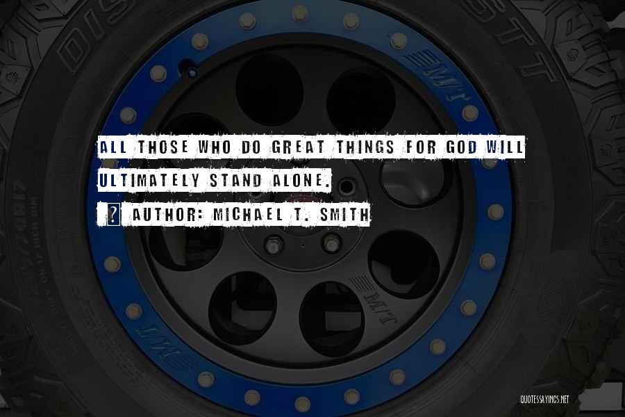 Michael T. Smith Quotes: All Those Who Do Great Things For God Will Ultimately Stand Alone.