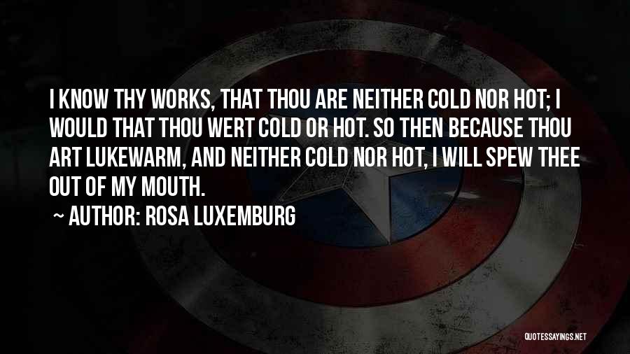 Rosa Luxemburg Quotes: I Know Thy Works, That Thou Are Neither Cold Nor Hot; I Would That Thou Wert Cold Or Hot. So