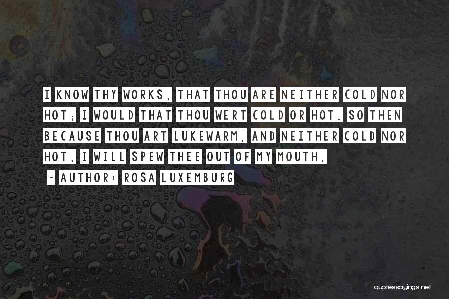 Rosa Luxemburg Quotes: I Know Thy Works, That Thou Are Neither Cold Nor Hot; I Would That Thou Wert Cold Or Hot. So