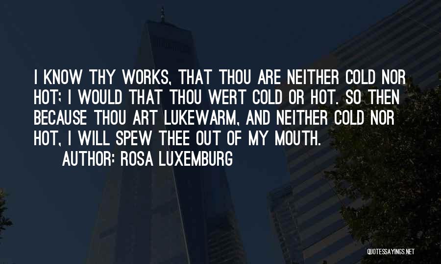 Rosa Luxemburg Quotes: I Know Thy Works, That Thou Are Neither Cold Nor Hot; I Would That Thou Wert Cold Or Hot. So