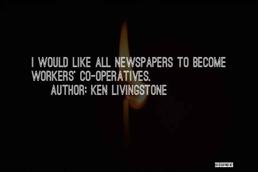 Ken Livingstone Quotes: I Would Like All Newspapers To Become Workers' Co-operatives.