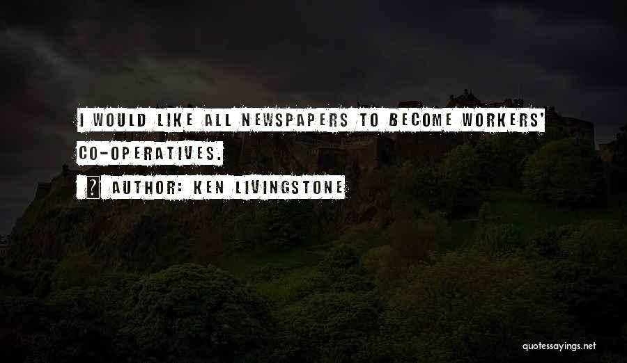 Ken Livingstone Quotes: I Would Like All Newspapers To Become Workers' Co-operatives.