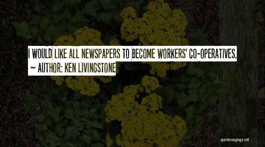 Ken Livingstone Quotes: I Would Like All Newspapers To Become Workers' Co-operatives.