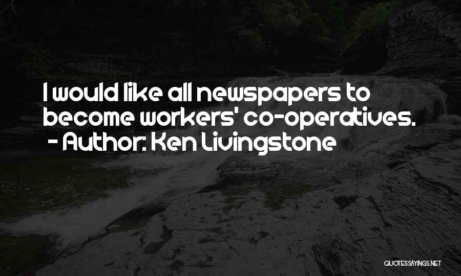 Ken Livingstone Quotes: I Would Like All Newspapers To Become Workers' Co-operatives.