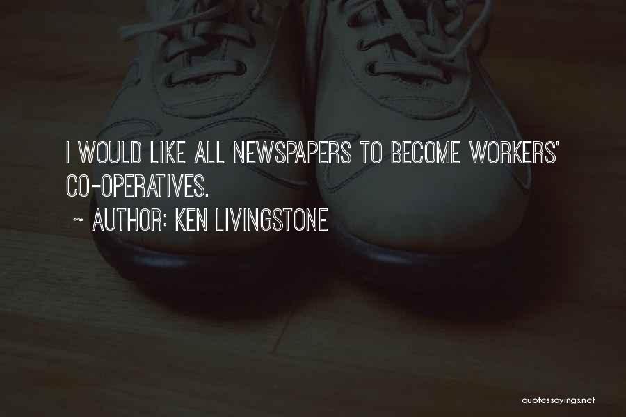 Ken Livingstone Quotes: I Would Like All Newspapers To Become Workers' Co-operatives.