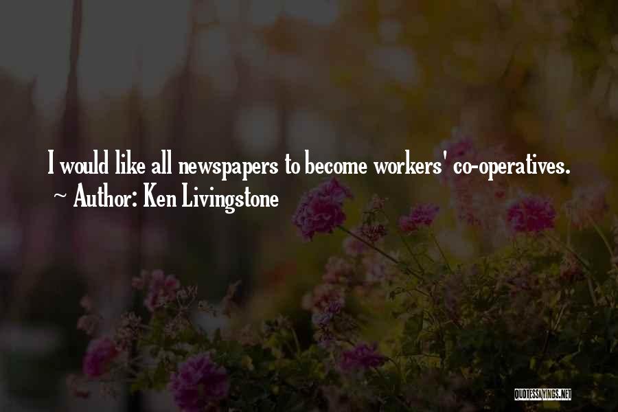 Ken Livingstone Quotes: I Would Like All Newspapers To Become Workers' Co-operatives.