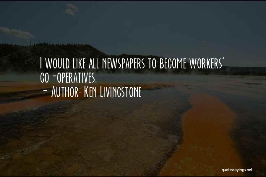 Ken Livingstone Quotes: I Would Like All Newspapers To Become Workers' Co-operatives.