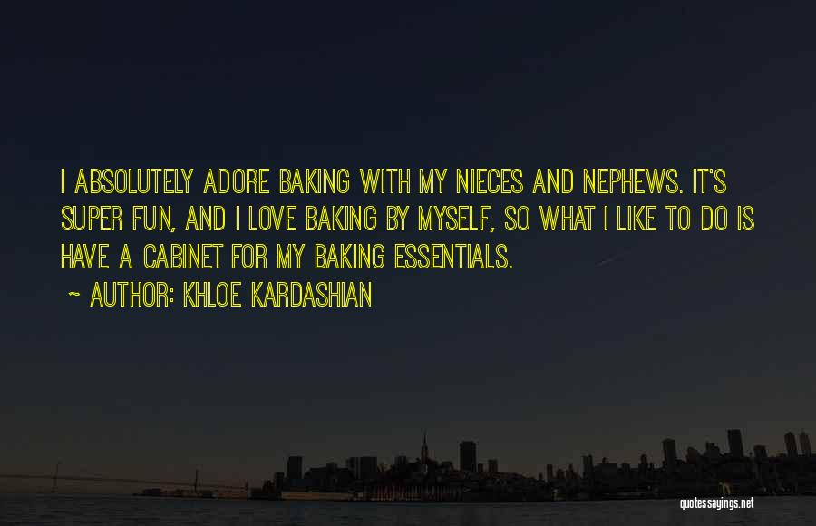 Khloe Kardashian Quotes: I Absolutely Adore Baking With My Nieces And Nephews. It's Super Fun, And I Love Baking By Myself, So What