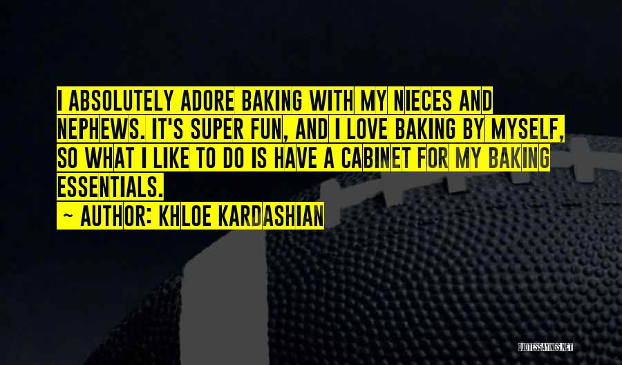 Khloe Kardashian Quotes: I Absolutely Adore Baking With My Nieces And Nephews. It's Super Fun, And I Love Baking By Myself, So What