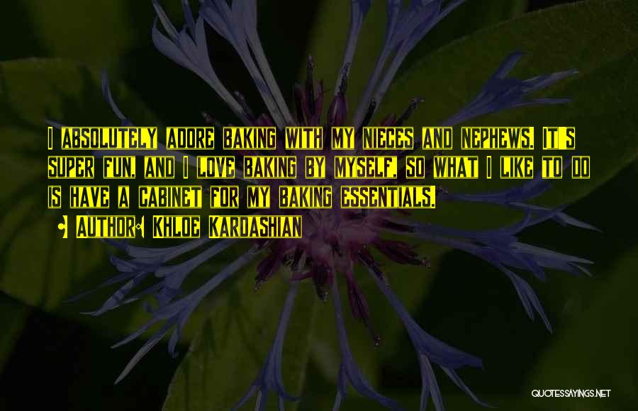 Khloe Kardashian Quotes: I Absolutely Adore Baking With My Nieces And Nephews. It's Super Fun, And I Love Baking By Myself, So What