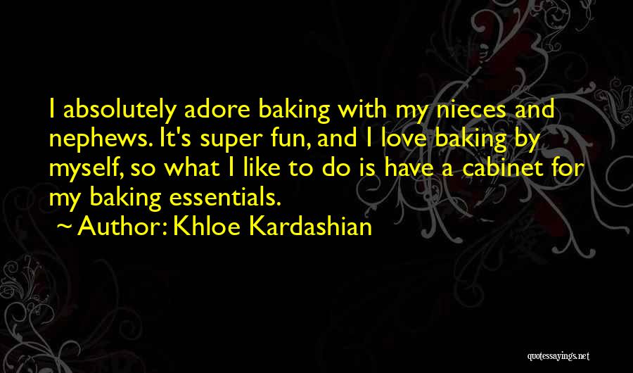 Khloe Kardashian Quotes: I Absolutely Adore Baking With My Nieces And Nephews. It's Super Fun, And I Love Baking By Myself, So What