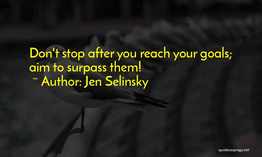 Jen Selinsky Quotes: Don't Stop After You Reach Your Goals; Aim To Surpass Them!