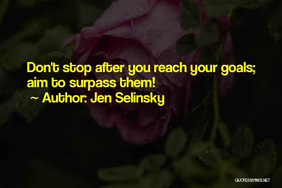 Jen Selinsky Quotes: Don't Stop After You Reach Your Goals; Aim To Surpass Them!