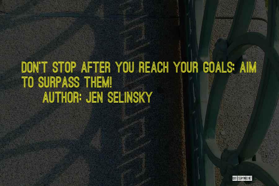 Jen Selinsky Quotes: Don't Stop After You Reach Your Goals; Aim To Surpass Them!