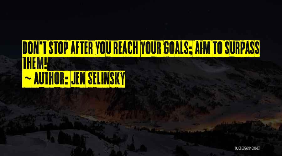 Jen Selinsky Quotes: Don't Stop After You Reach Your Goals; Aim To Surpass Them!