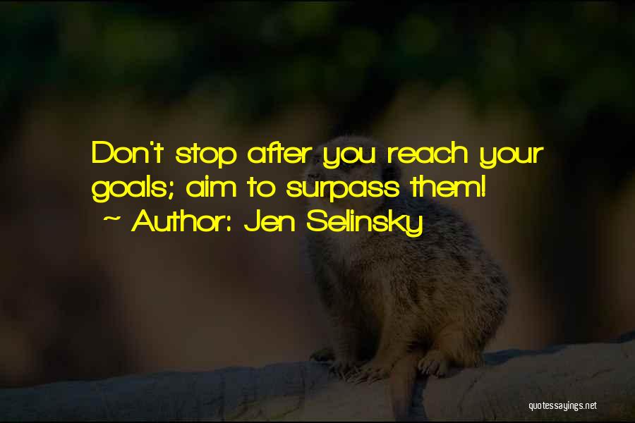 Jen Selinsky Quotes: Don't Stop After You Reach Your Goals; Aim To Surpass Them!
