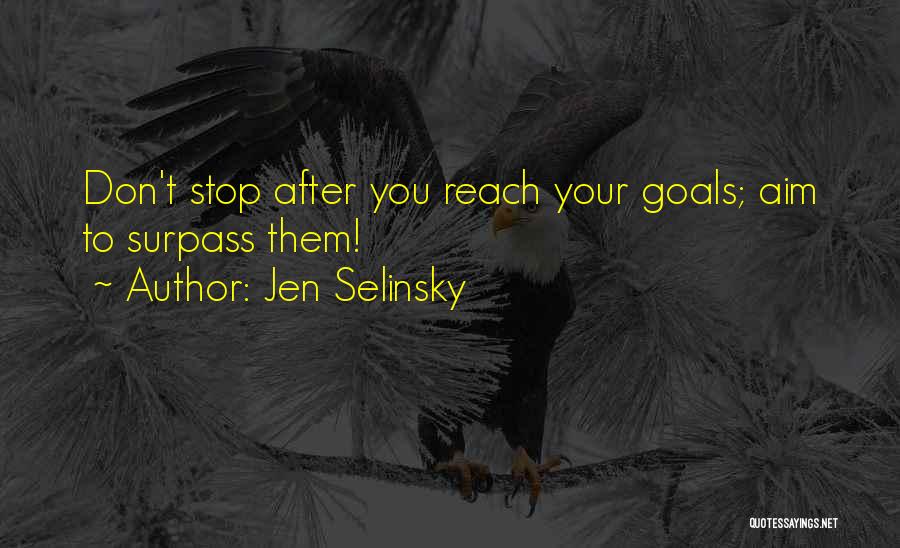 Jen Selinsky Quotes: Don't Stop After You Reach Your Goals; Aim To Surpass Them!