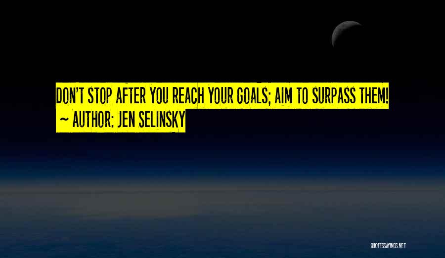 Jen Selinsky Quotes: Don't Stop After You Reach Your Goals; Aim To Surpass Them!