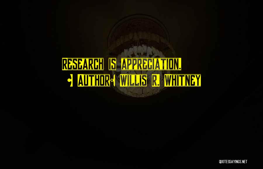 Willis R. Whitney Quotes: Research Is Appreciation.