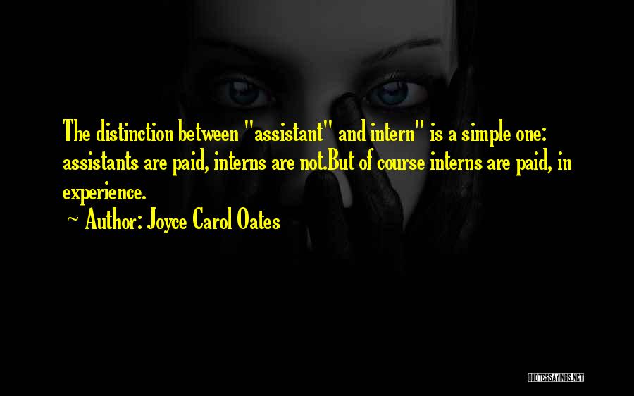 Joyce Carol Oates Quotes: The Distinction Between Assistant And Intern Is A Simple One: Assistants Are Paid, Interns Are Not.but Of Course Interns Are