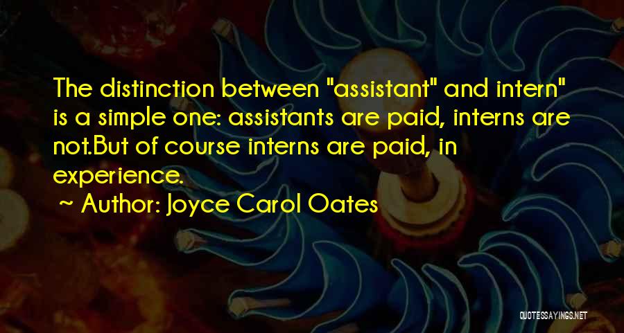 Joyce Carol Oates Quotes: The Distinction Between Assistant And Intern Is A Simple One: Assistants Are Paid, Interns Are Not.but Of Course Interns Are