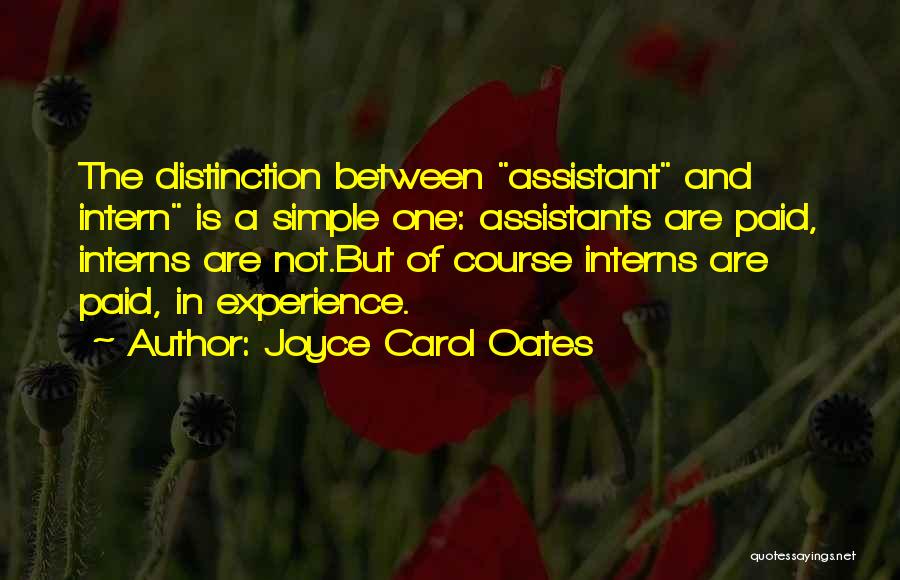 Joyce Carol Oates Quotes: The Distinction Between Assistant And Intern Is A Simple One: Assistants Are Paid, Interns Are Not.but Of Course Interns Are