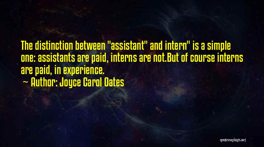 Joyce Carol Oates Quotes: The Distinction Between Assistant And Intern Is A Simple One: Assistants Are Paid, Interns Are Not.but Of Course Interns Are