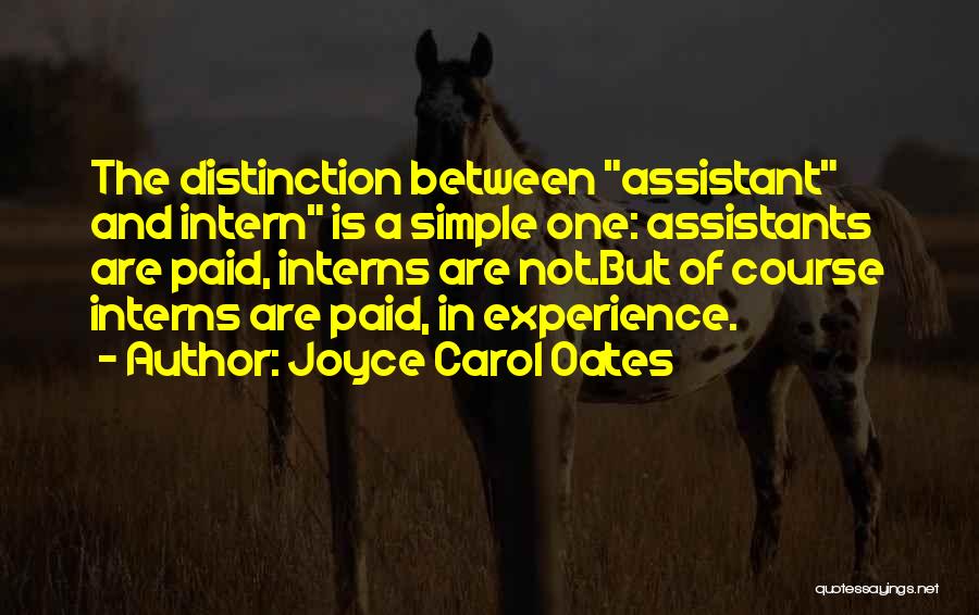Joyce Carol Oates Quotes: The Distinction Between Assistant And Intern Is A Simple One: Assistants Are Paid, Interns Are Not.but Of Course Interns Are