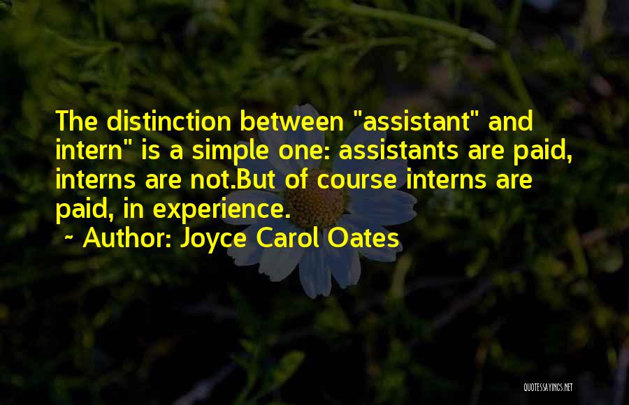 Joyce Carol Oates Quotes: The Distinction Between Assistant And Intern Is A Simple One: Assistants Are Paid, Interns Are Not.but Of Course Interns Are