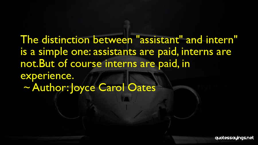Joyce Carol Oates Quotes: The Distinction Between Assistant And Intern Is A Simple One: Assistants Are Paid, Interns Are Not.but Of Course Interns Are
