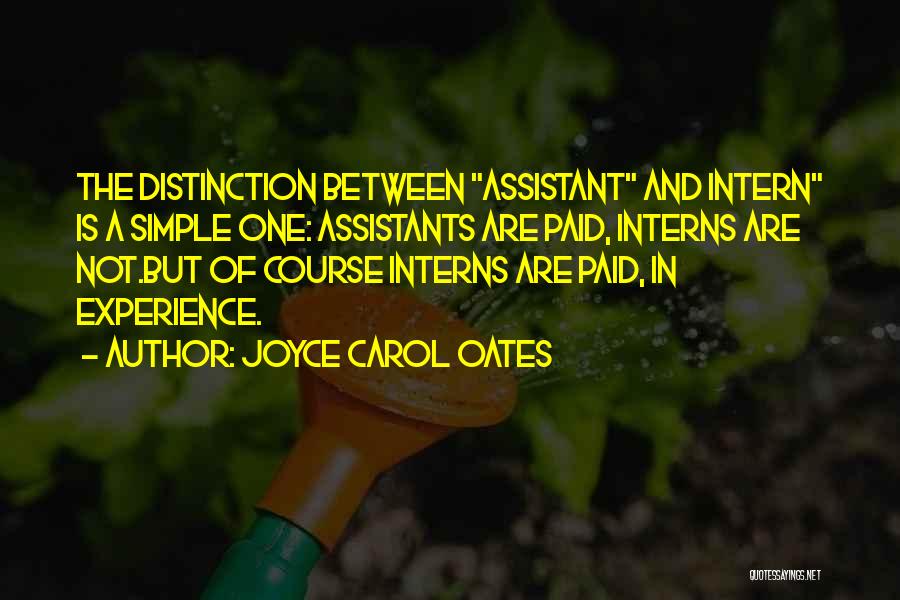 Joyce Carol Oates Quotes: The Distinction Between Assistant And Intern Is A Simple One: Assistants Are Paid, Interns Are Not.but Of Course Interns Are