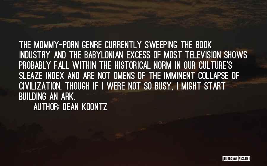 Dean Koontz Quotes: The Mommy-porn Genre Currently Sweeping The Book Industry And The Babylonian Excess Of Most Television Shows Probably Fall Within The